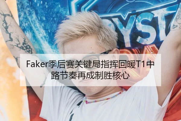 Faker季后赛关键局指挥回暖T1中路节奏再成制胜核心